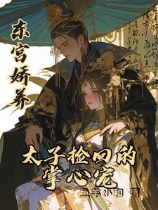 东宫娇养:太子捡回的掌心宠 东宫娇养:太子捡回的掌心宠