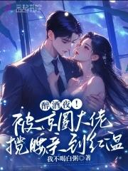 醉酒夜!被京圈大佬揽腰亲到红温 醉酒夜!被京圈大佬揽腰亲到红温