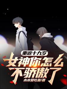 重返十九岁,女神你怎么不骄傲了 重返十九岁,女神你怎么不骄傲了