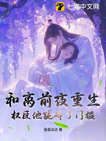 和离前夜重生,权臣他跪碎了门槛 和离前夜重生,权臣他跪碎了门槛