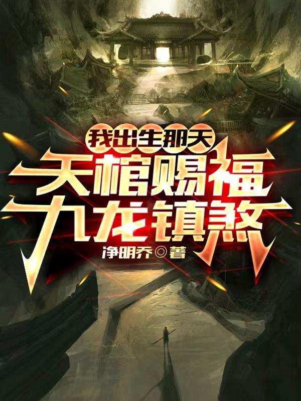 我出生那天,天棺赐福,九龙镇煞 我出生那天,天棺赐福,九龙镇煞