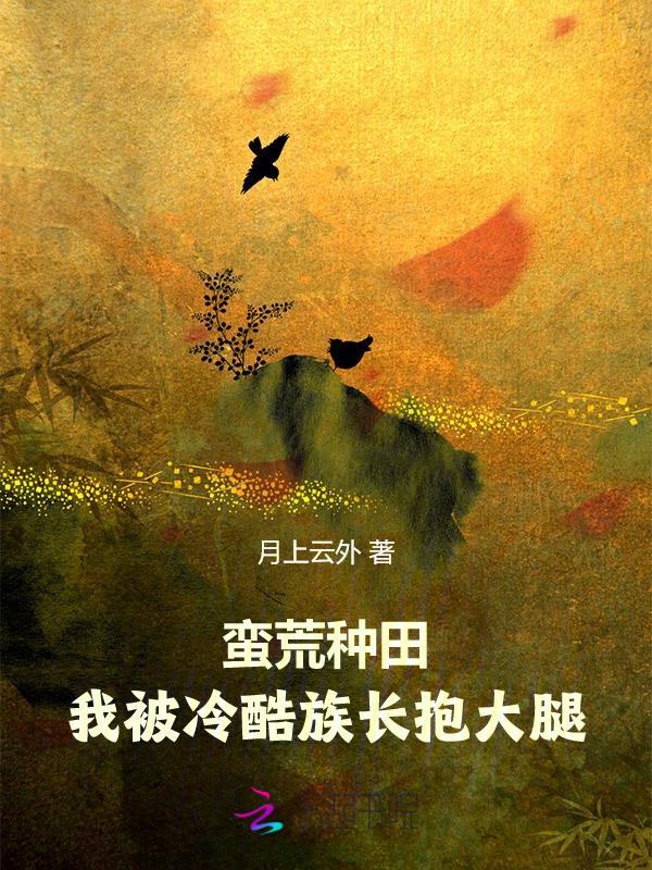 蛮荒种田:我被冷酷族长抱大腿 蛮荒种田:我被冷酷族长抱大腿