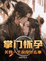 掌门怀孕,关我一个杂役什么事 掌门怀孕,关我一个杂役什么事