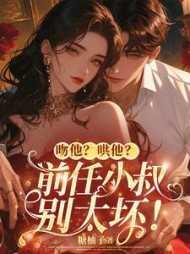 吻他?哄他?前任小叔别太坏 吻他?哄他?前任小叔别太坏