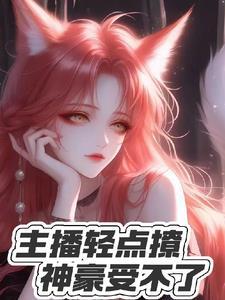 主播轻点撩,神豪受不了 主播轻点撩,神豪受不了
