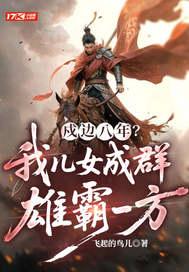 戍边八年?我儿女成群,雄霸一方 戍边八年?我儿女成群,雄霸一方