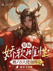 星际娇软雌性,被六S大佬强绑定 星际娇软雌性,被六S大佬强绑定