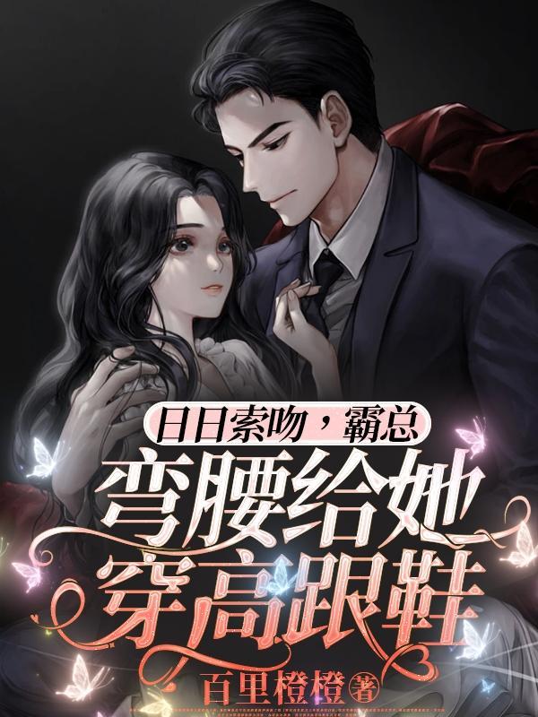 日日索吻,霸总弯腰给她穿高跟鞋 日日索吻,霸总弯腰给她穿高跟鞋