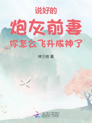 说好的炮灰前妻你怎么飞升成神了 说好的炮灰前妻你怎么飞升成神了