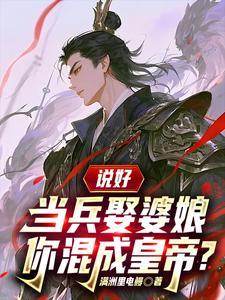 说好当兵娶婆娘,你混成皇帝? 说好当兵娶婆娘,你混成皇帝?