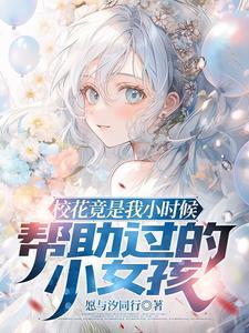 小时候救的校花,长大后她倒追我 小时候救的校花,长大后她倒追我