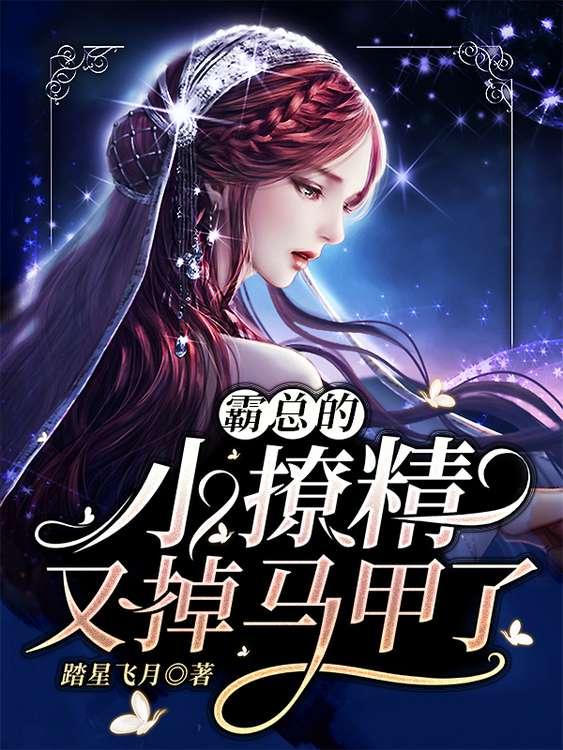 霸总的小撩精又掉马甲了 霸总的小撩精又掉马甲了