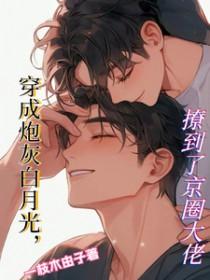 穿成炮灰白月光,撩到了京圈大佬 穿成炮灰白月光,撩到了京圈大佬
