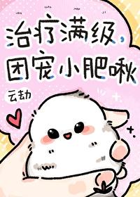 治疗满级,团宠小肥啾 治疗满级,团宠小肥啾